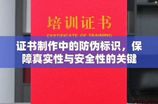 启东证书制作中的防伪标识，保障真实性与安全性的关键
