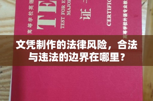 启东文凭制作的法律风险，合法与违法的边界在哪里？