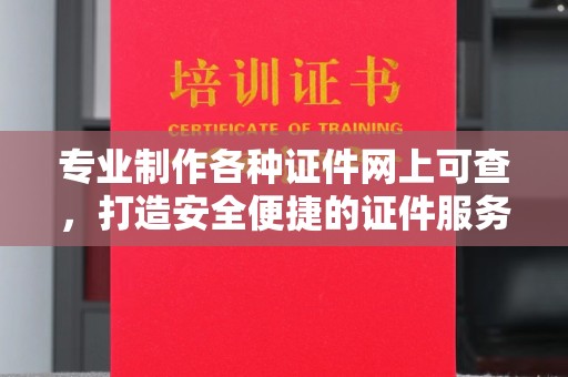 启东专业制作各种证件网上可查，打造安全便捷的证件服务