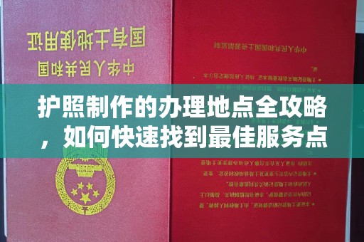启东护照制作的办理地点全攻略，如何快速找到最佳服务点