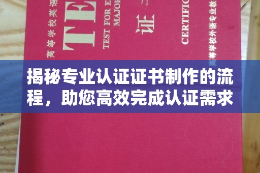 启东揭秘专业认证证书制作的流程，助您高效完成认证需求