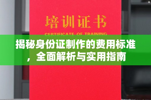 启东揭秘身份证制作的费用标准，全面解析与实用指南