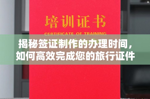 启东揭秘签证制作的办理时间，如何高效完成您的旅行证件