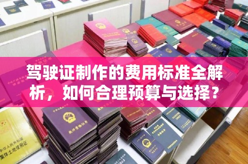 启东驾驶证制作的费用标准全解析，如何合理预算与选择？