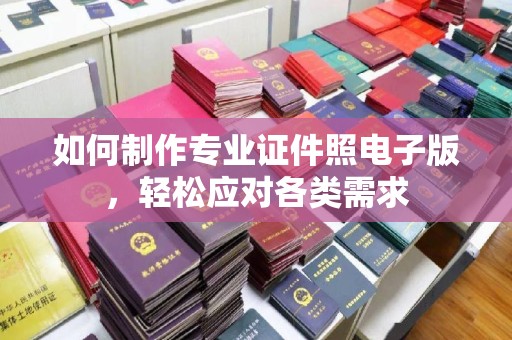 启东如何制作专业证件照电子版，轻松应对各类需求