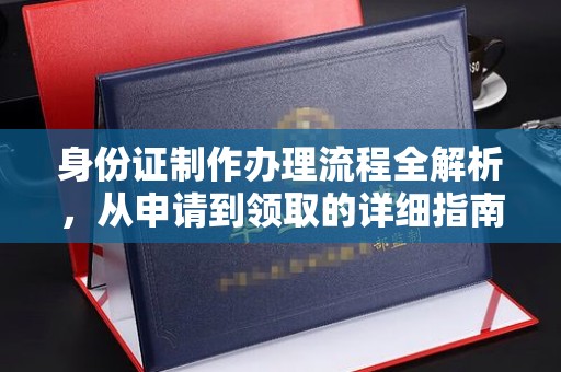 启东身份证制作办理流程全解析，从申请到领取的详细指南