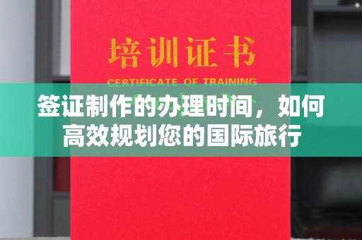 启东签证制作的办理时间，如何高效规划您的国际旅行